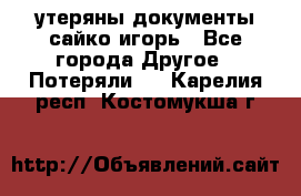 утеряны документы сайко игорь - Все города Другое » Потеряли   . Карелия респ.,Костомукша г.